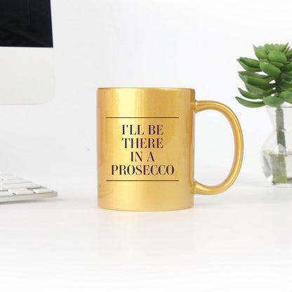 I’ll Be There in a Prosecco Gold & Silver Ceramic Mug – 11 oz