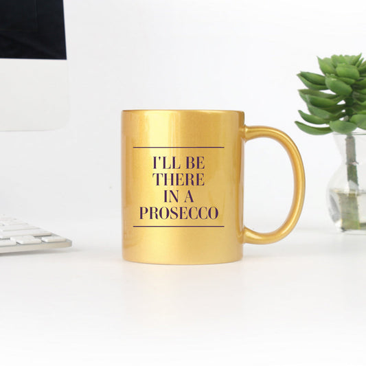I’ll Be There in a Prosecco Gold & Silver Ceramic Mug – 11 oz